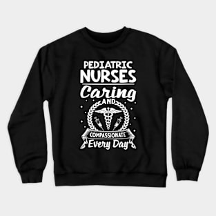 Pediatric Nurses Caring And Compassionate Every Day Crewneck Sweatshirt